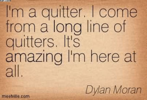 Quitter. I Come From A Long Line Of Quitters. It’s Amazing I ...