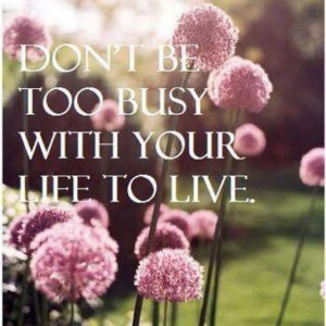 Don't be too busy!