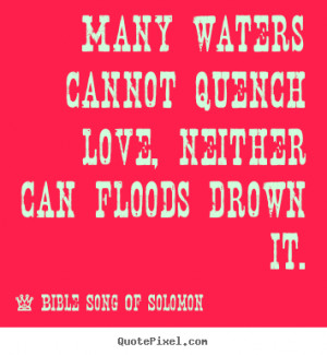 Quotes about love - Many waters cannot quench love, neither can floods ...