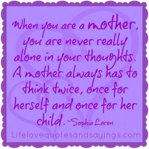are a mother, you are never really alone in your thoughts. A mother ...