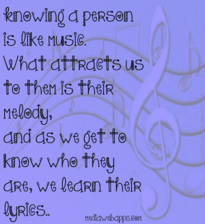 Knowing a person is like music, what attracts us to them is their ...