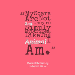 Quotes Picture: my scars are not bad they're simply my stripes, like ...