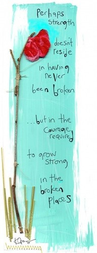 ... broken but in the courage required to grow strong in the broken places