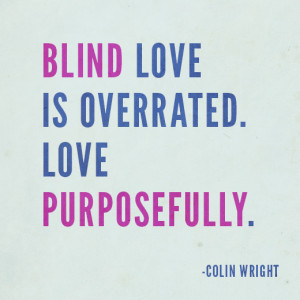 Blind love is overrated. Love purposefully. Colin Wright