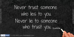 Never trust someone who lies to you. Never lie to someone who trust ...