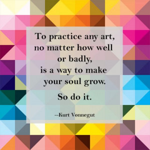 ... your soul grow. So do it.' - Kurt Vonnegut #art #soul #quote #grow