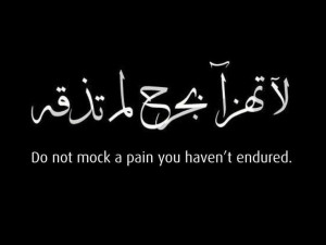do not mock a pain you haven't endured