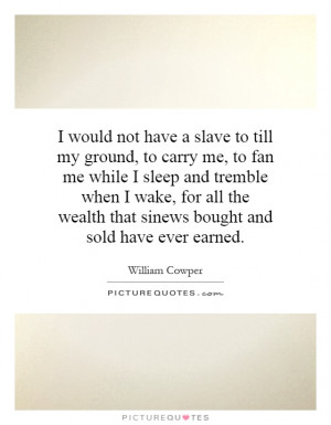 would not have a slave to till my ground, to carry me, to fan me ...