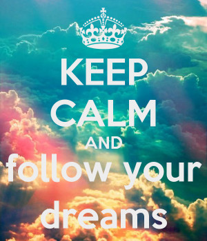KEEP CALM AND follow your dreams