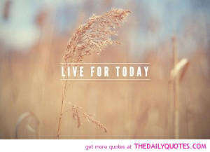 Happy Quotes And Sayings To Live By Live for today