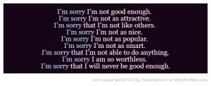 sorry I’m not good enough. I’m sorry I’m not as attractive ...