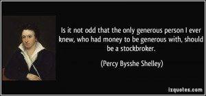 ... to be generous with, should be a stockbroker. - Percy Bysshe Shelley