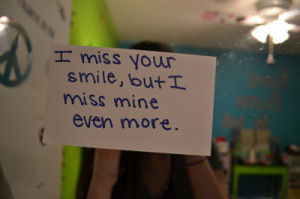 Miss Your Smile, But I Miss Mine Even More ” ~ Sad Quote
