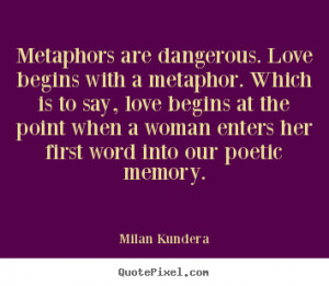 Milan Kundera picture quotes - Metaphors are dangerous. love begins ...