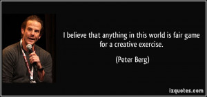 ... in this world is fair game for a creative exercise. - Peter Berg