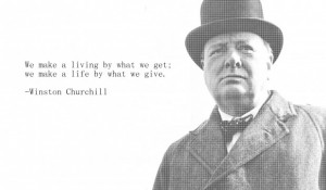 We make a living by what we get…” Winston Churchill