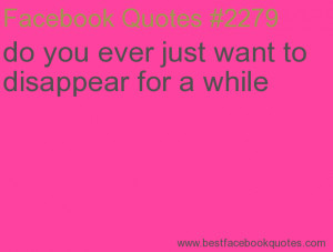 ... want to disappear for a while-Best Facebook Quotes, Facebook Sayings