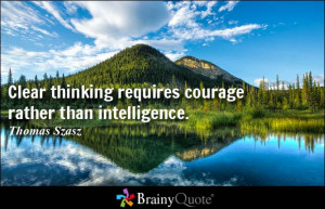 ... thinking requires courage rather than intelligence. - Thomas Szasz