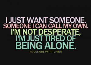 someone. Someone i can call my own. I'm not desperate, i'm just tired ...