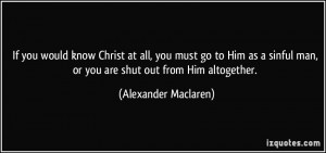 ... man, or you are shut out from Him altogether. - Alexander Maclaren