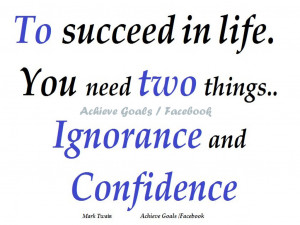 To Succeed In Life. You Need Two Things. Ignorance and Confidence ...