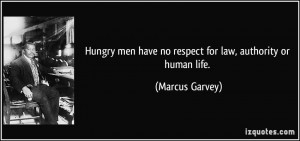 Hungry men have no respect for law, authority or human life. - Marcus ...