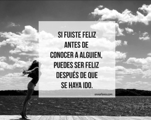 Si fuiste feliz antes de conocer a alguien, puedes ser feliz después ...