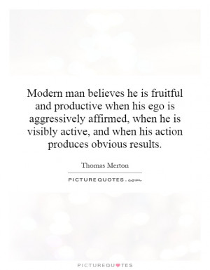 Modern man believes he is fruitful and productive when his ego is ...
