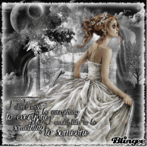 ... everything to everyone, but I would like to be something to someone