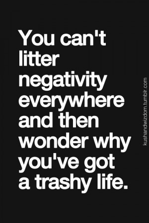 ... everywhere and then wonder you you’ve got a trashy life. #quotes