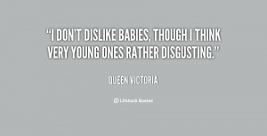 don't dislike babies, though I think very young ones rather ...
