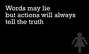 Words may lie but actions will always tell the truth