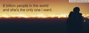 billion people in the world and she's the only one i want ...