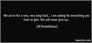 ... you have to give. We will never give up... - Jill Ruckelshaus