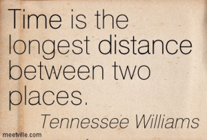 Time is the longest distance between two places.