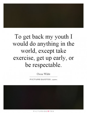 To get back my youth I would do anything in the world, except take ...