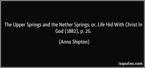 ... Springs; or, Life Hid With Christ In God (1882), p. 26. - Anna Shipton