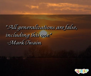 All generalizations are false, including this one. -Mark Twain