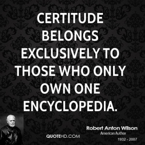 Certitude belongs exclusively to those who only own one encyclopedia.