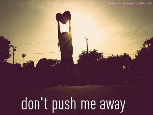 don't push me away