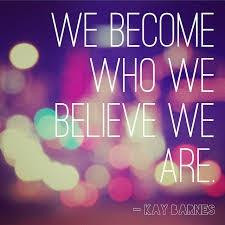we become who we believe we are 33 up 9 down kay barnes quotes added ...