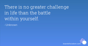 There is no greater challenge in life than the battle within yourself.