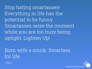 ... busy being uptight. Lighten Up! Born with a smirk. Smartass for life