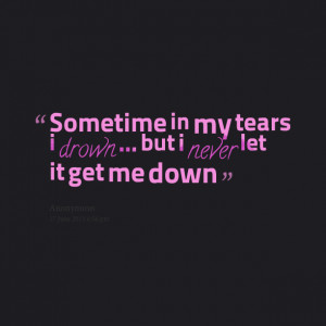 Quotes Picture: sometime in my tears i drown but i never let it get me ...