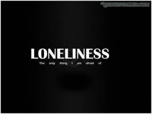 Loneliness, The Only Thing I Am Afraid Of