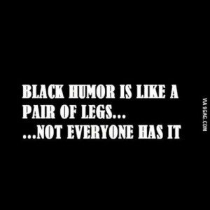 Black Humor & Legs, bitches! Ahahahahaha 