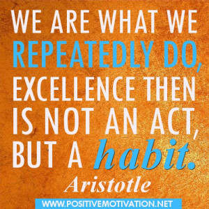 We are what we repeatedly do ~ Motivating Quote of the day
