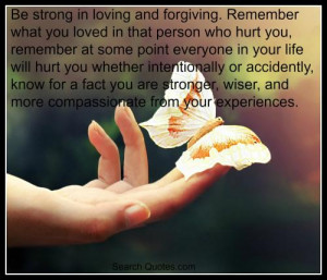 and forgiving. Remember what you loved in that person who hurt you ...
