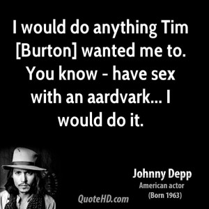 would do anything Tim [Burton] wanted me to. You know - have sex ...