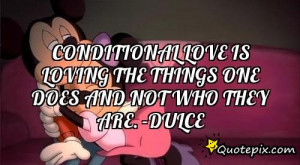 Conditional love is loving the things one does and not who they are ...